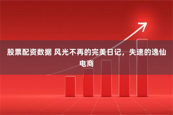 股票配资数据 风光不再的完美日记，失速的逸仙电商