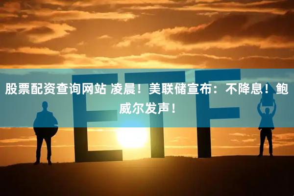 股票配资查询网站 凌晨！美联储宣布：不降息！鲍威尔发声！