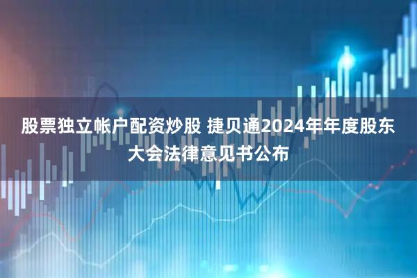 股票独立帐户配资炒股 捷贝通2024年年度股东大会法律意见书公布