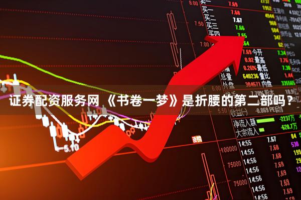 证券配资服务网 《书卷一梦》是折腰的第二部吗？