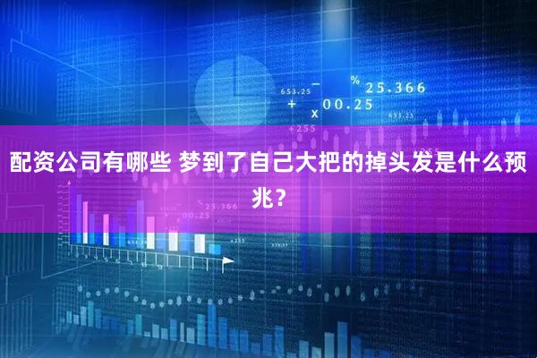 配资公司有哪些 梦到了自己大把的掉头发是什么预兆？